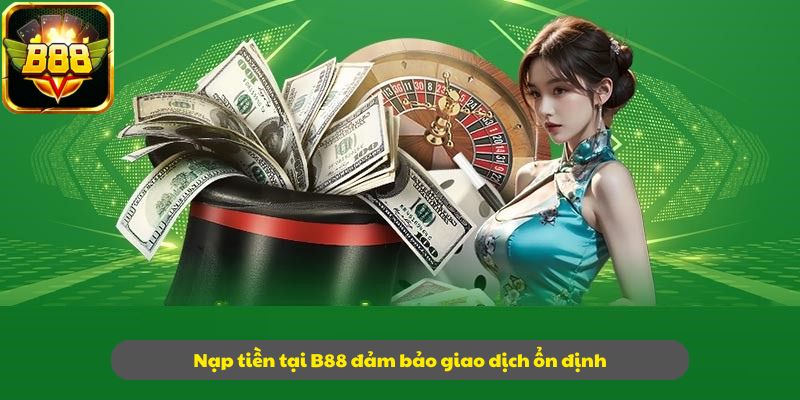 Nạp tiền tại B88 đảm bảo giao dịch ổn định